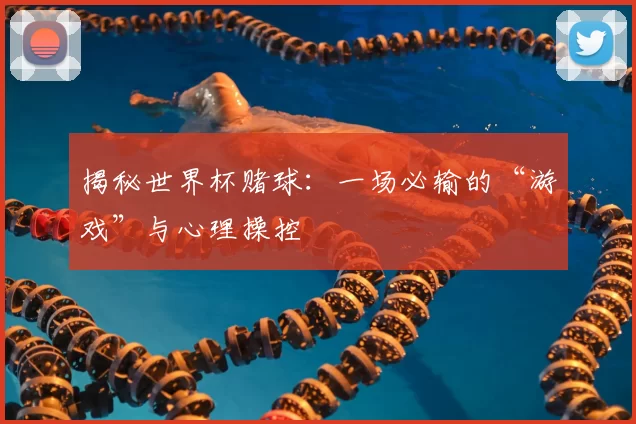揭秘世界杯赌球：一场必输的“游戏”与心理操控