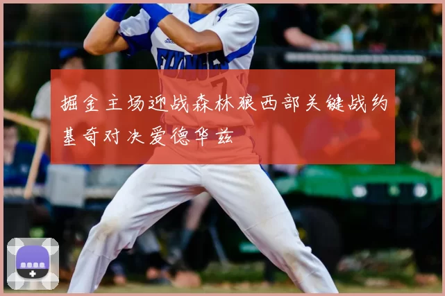 掘金主场迎战森林狼西部关键战约基奇对决爱德华兹