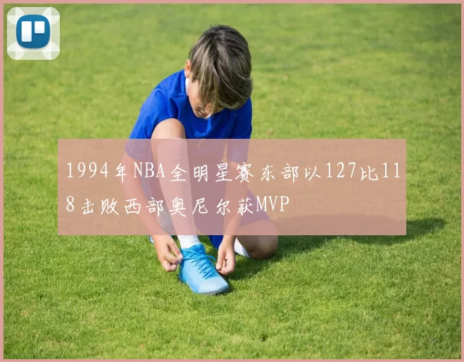 1994年NBA全明星赛东部以127比118击败西部奥尼尔获MVP