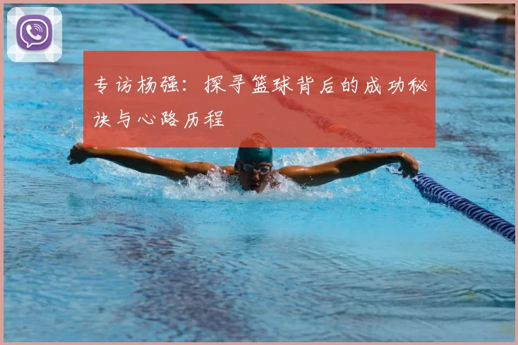 专访杨强：探寻篮球背后的成功秘诀与心路历程