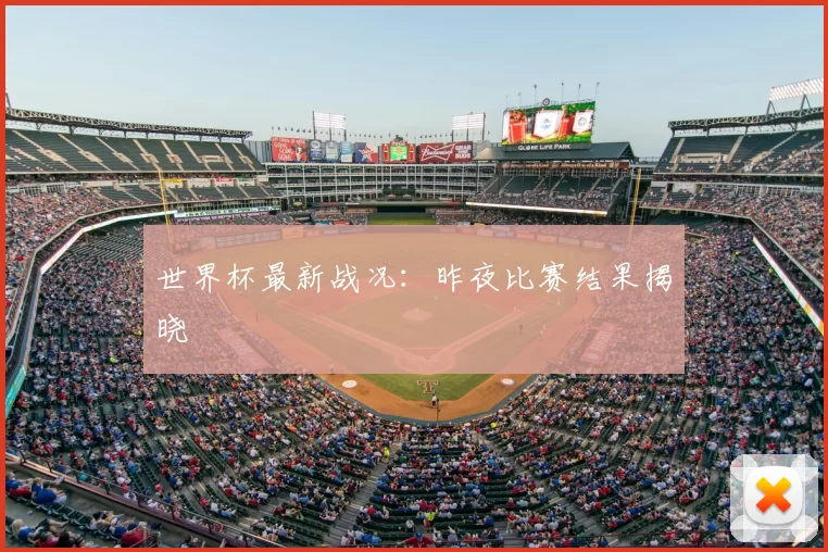 世界杯最新战况：昨夜比赛结果揭晓
