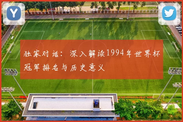 独家对话:深入解读1994年世界杯冠军排名与历史意义