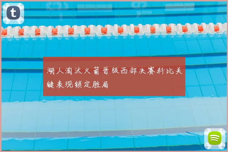 湖人淘汰火箭晋级西部决赛科比关键表现锁定胜局