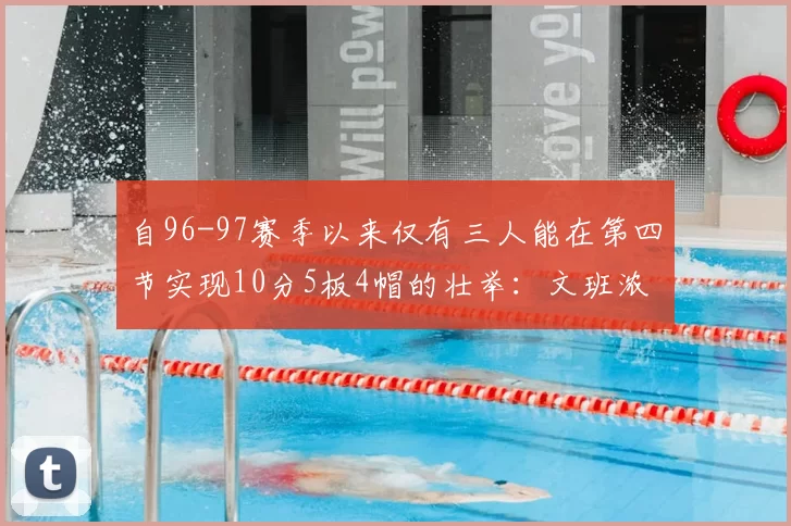 自96-97赛季以来仅有三人能在第四节实现10分5板4帽的壮举：文班浓眉伍德