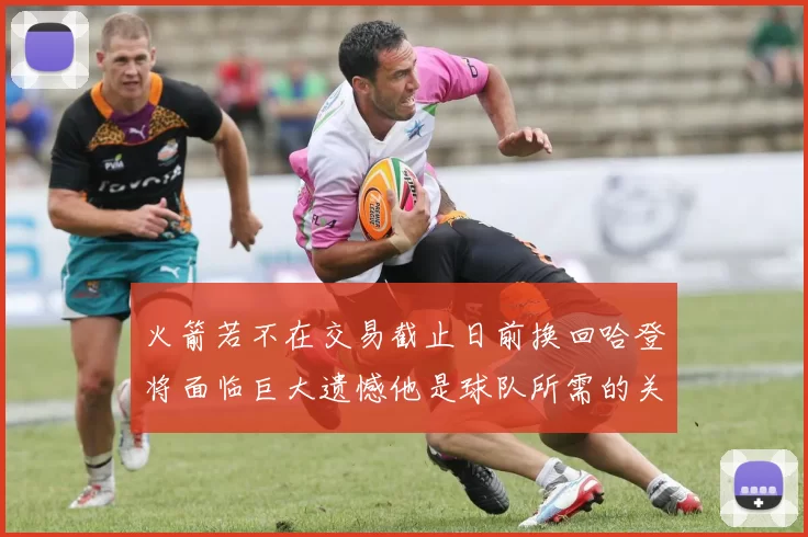 火箭若不在交易截止日前换回哈登将面临巨大遗憾他是球队所需的关键拼图