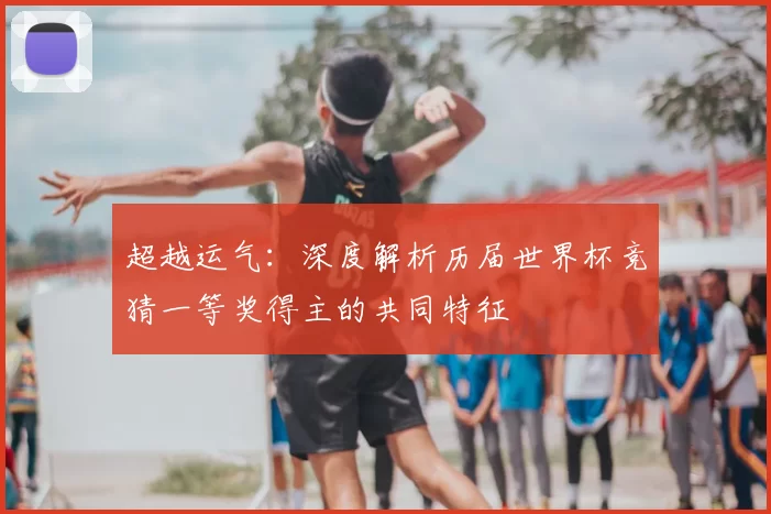 超越运气:深度解析历届世界杯竞猜一等奖得主的共同特征