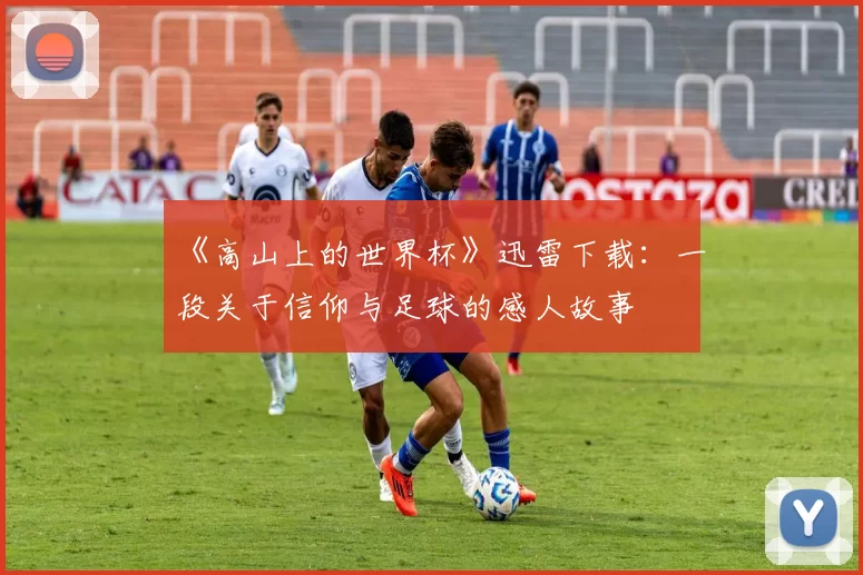 《高山上的世界杯》迅雷下载:一段关于信仰与足球的感人故事