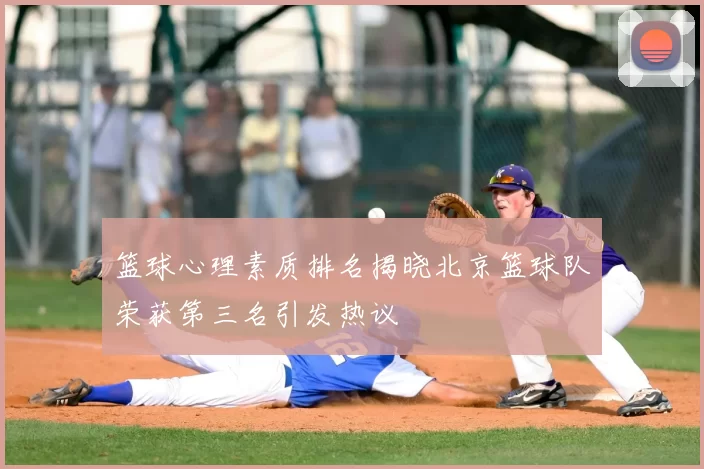 篮球心理素质排名揭晓北京篮球队荣获第三名引发热议