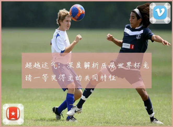 超越运气:深度解析历届世界杯竞猜一等奖得主的共同特征