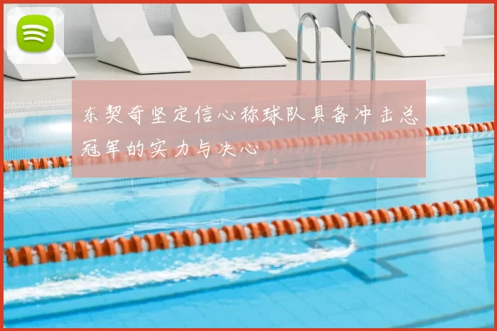 东契奇坚定信心称球队具备冲击总冠军的实力与决心