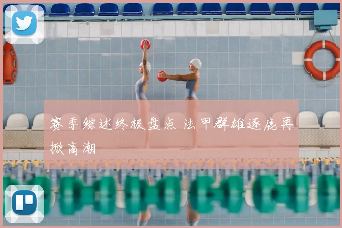 赛季综述终极盘点 法甲群雄逐鹿再掀高潮