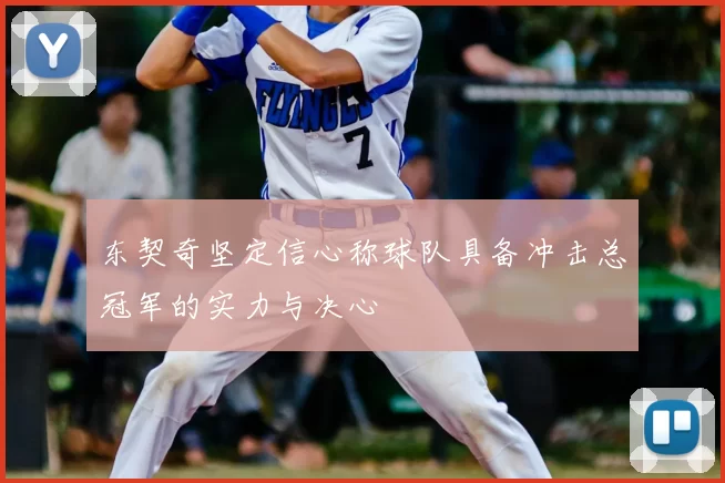 东契奇坚定信心称球队具备冲击总冠军的实力与决心