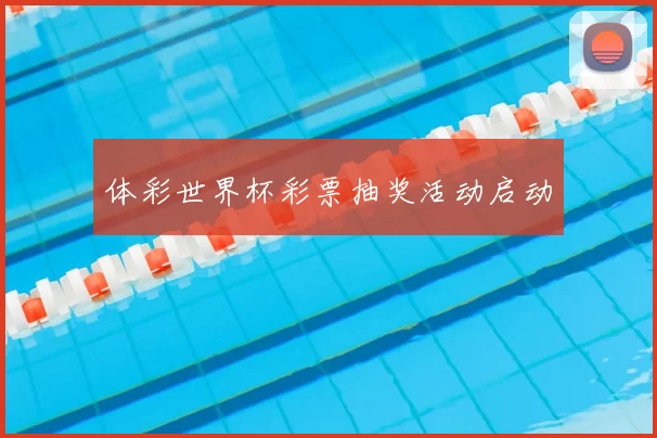 体彩世界杯彩票抽奖活动启动