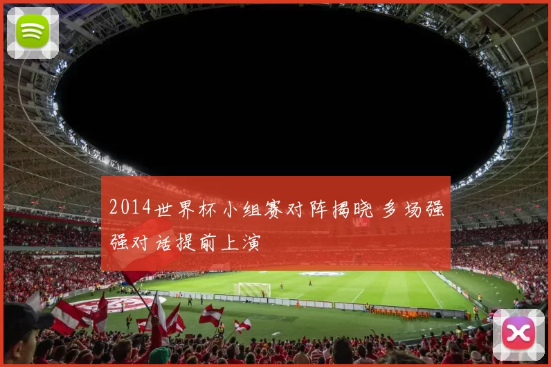 2014世界杯小组赛对阵揭晓 多场强强对话提前上演