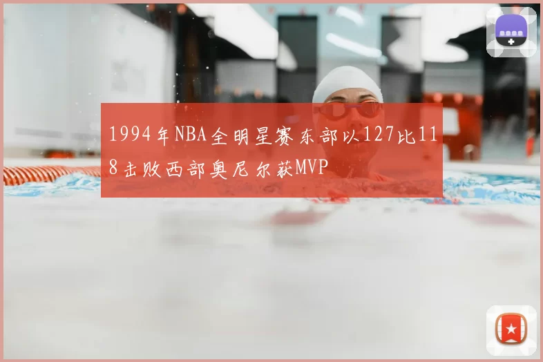 1994年NBA全明星赛东部以127比118击败西部奥尼尔获MVP