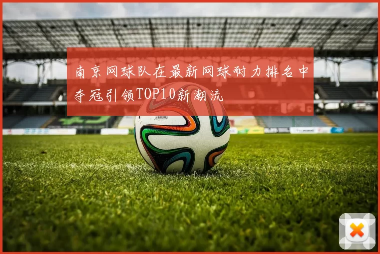 南京网球队在最新网球耐力排名中夺冠引领TOP10新潮流