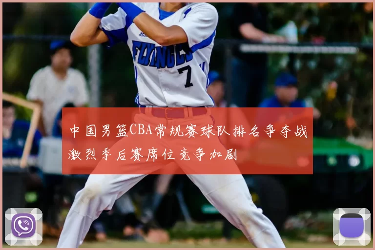 中国男篮CBA常规赛球队排名争夺战激烈季后赛席位竞争加剧