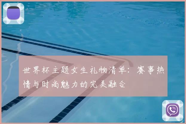 世界杯主题女生礼物清单：赛事热情与时尚魅力的完美融合