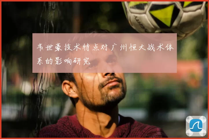 韦世豪技术特点对广州恒大战术体系的影响研究