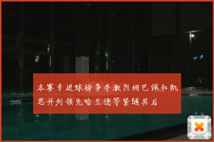 本赛季进球榜争夺激烈姆巴佩和凯恩并列领先哈兰德等紧随其后