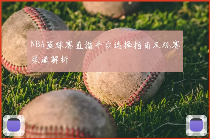 NBA篮球赛直播平台选择指南及观赛渠道解析