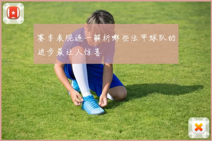 赛季表现逐一解析哪些法甲球队的进步最让人惊喜
