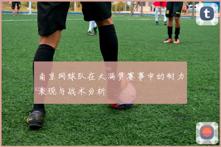南京网球队在大满贯赛事中的耐力表现与战术分析