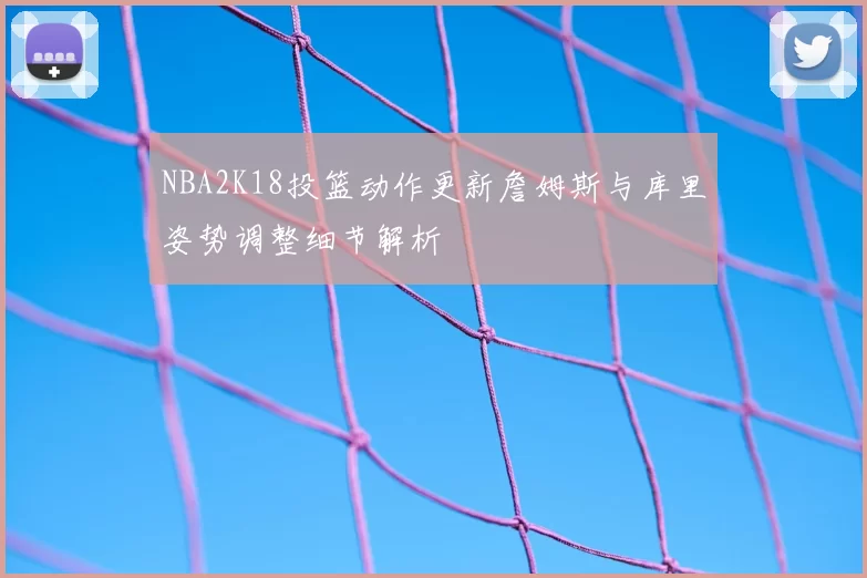 NBA2K18投篮动作更新詹姆斯与库里姿势调整细节解析