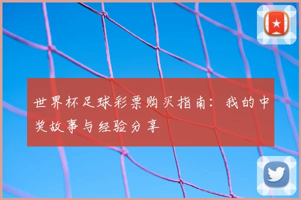 世界杯足球彩票购买指南：我的中奖故事与经验分享