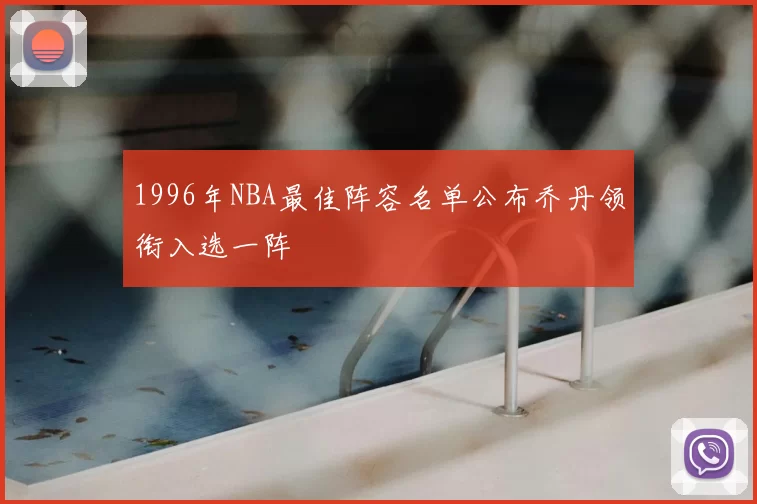 1996年NBA最佳阵容名单公布乔丹领衔入选一阵
