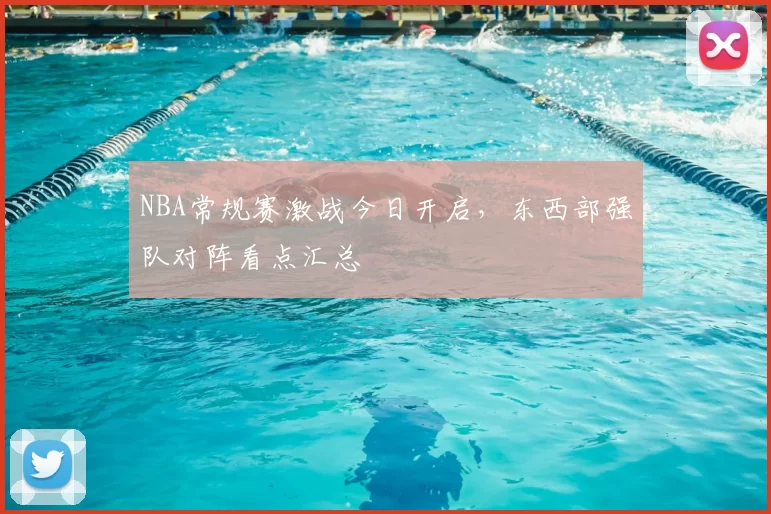 NBA常规赛激战今日开启,东西部强队对阵看点汇总
