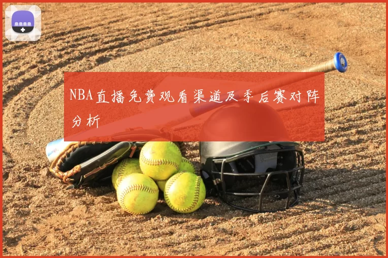 NBA直播免费观看渠道及季后赛对阵分析