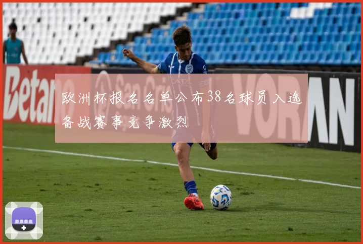 欧洲杯报名名单公布38名球员入选备战赛事竞争激烈
