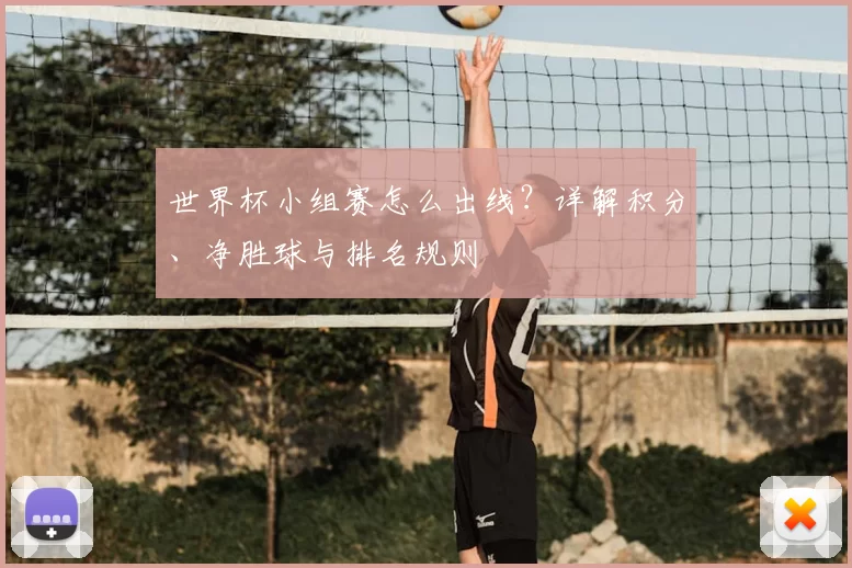 世界杯小组赛怎么出线？详解积分、净胜球与排名规则