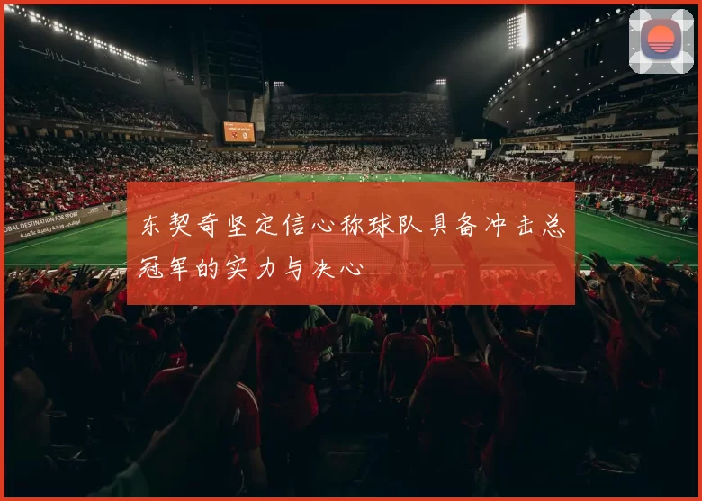 东契奇坚定信心称球队具备冲击总冠军的实力与决心