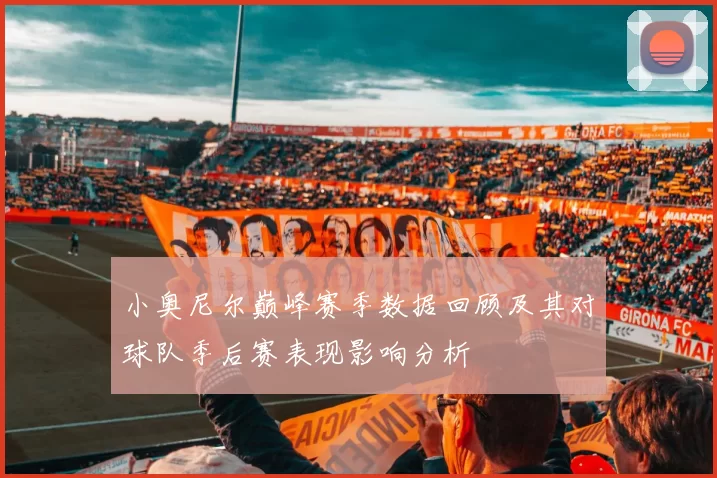小奥尼尔巅峰赛季数据回顾及其对球队季后赛表现影响分析