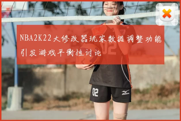 NBA2K22大修改器玩家数据调整功能引发游戏平衡性讨论