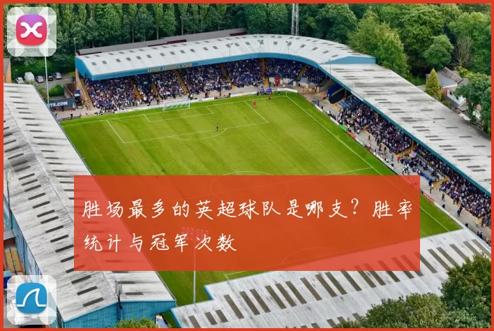 胜场最多的英超球队是哪支?胜率统计与冠军次数