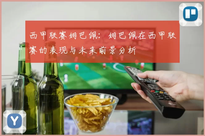西甲联赛姆巴佩：姆巴佩在西甲联赛的表现与未来前景分析