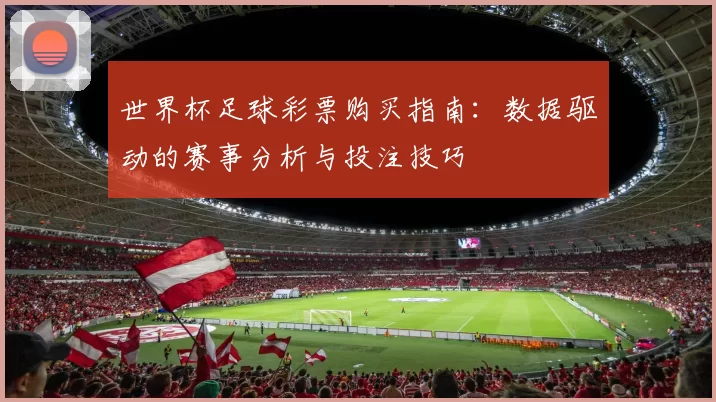 世界杯足球彩票购买指南:数据驱动的赛事分析与投注技巧