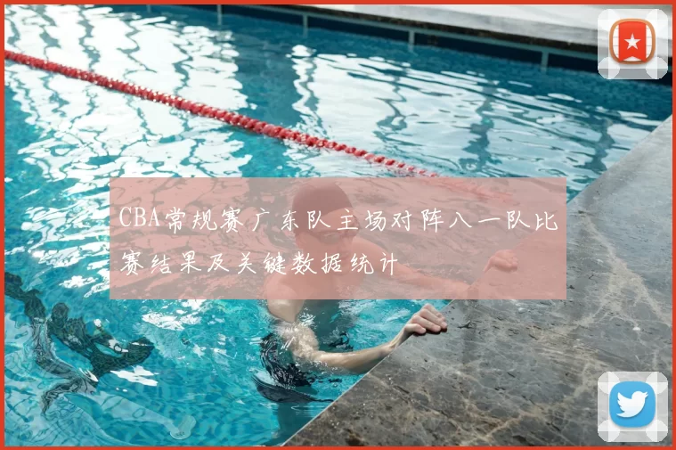 CBA常规赛广东队主场对阵八一队比赛结果及关键数据统计