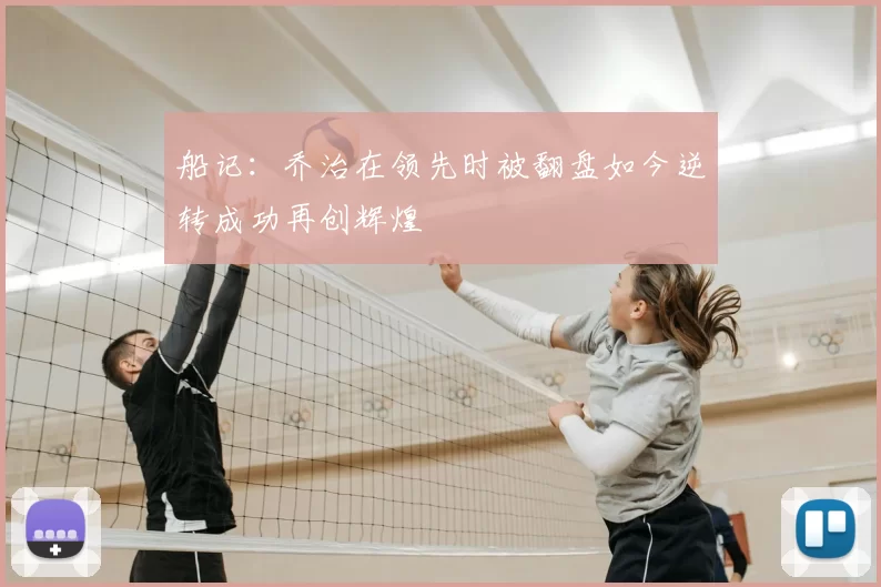船记：乔治在领先时被翻盘如今逆转成功再创辉煌
