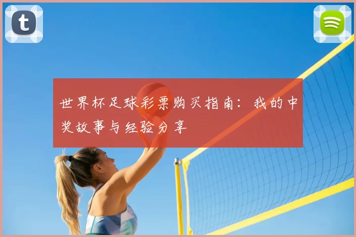 世界杯足球彩票购买指南:我的中奖故事与经验分享