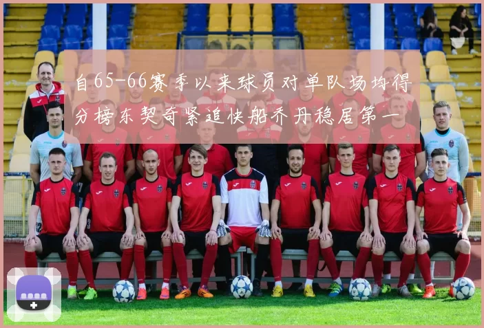 自65-66赛季以来球员对单队场均得分榜东契奇紧追快船乔丹稳居第一