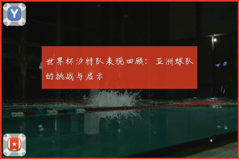 世界杯沙特队表现回顾:亚洲球队的挑战与启示
