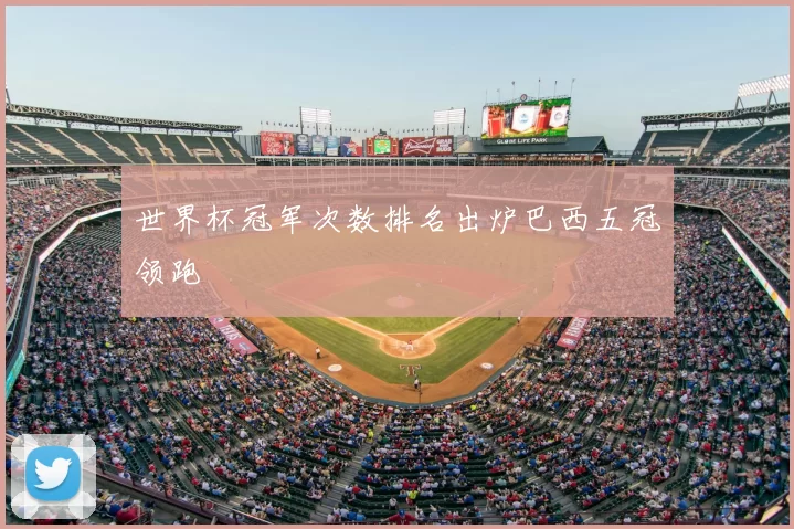 世界杯冠军次数排名出炉巴西五冠领跑