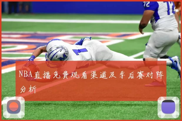 NBA直播免费观看渠道及季后赛对阵分析