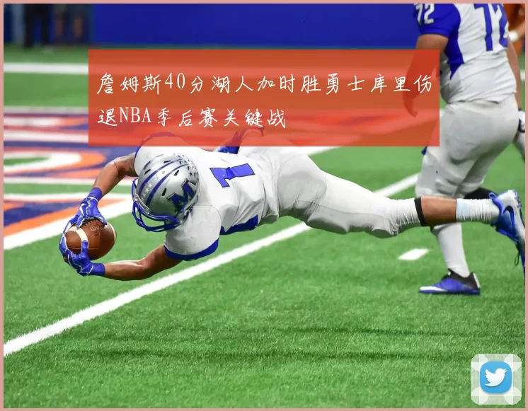 詹姆斯40分湖人加时胜勇士库里伤退NBA季后赛关键战