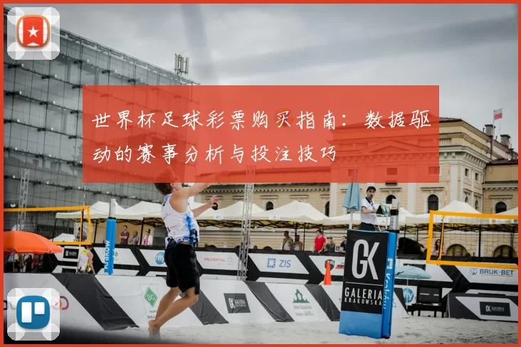 世界杯足球彩票购买指南:数据驱动的赛事分析与投注技巧