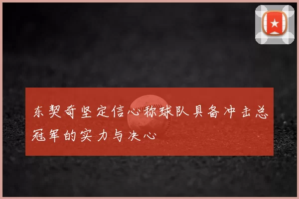 东契奇坚定信心称球队具备冲击总冠军的实力与决心